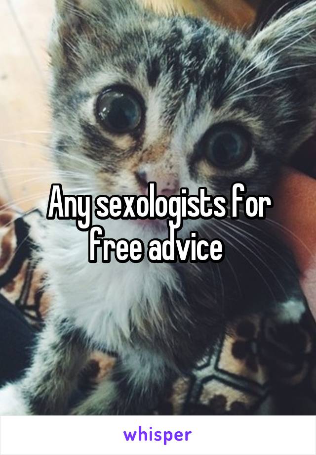 Any sexologists for free advice 