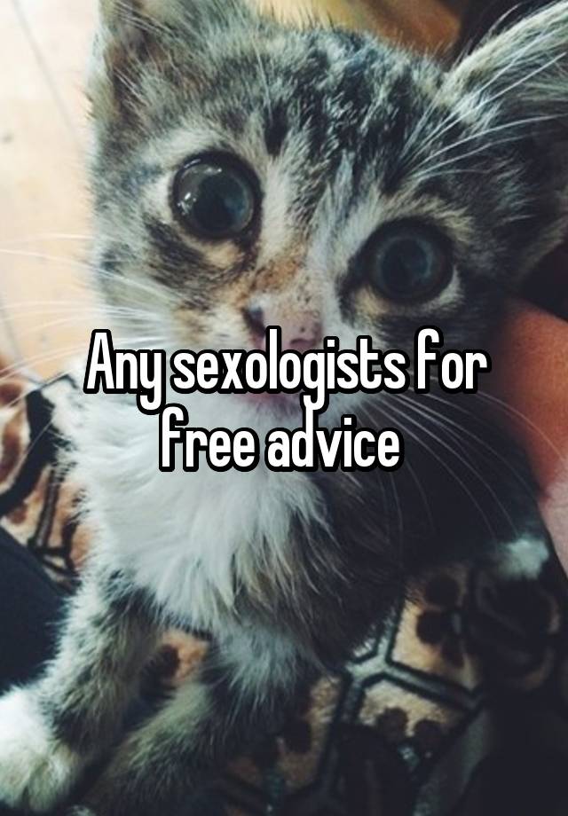 Any sexologists for free advice 