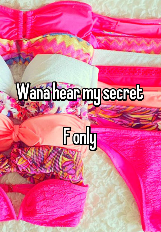 Wana hear my secret 

F only 