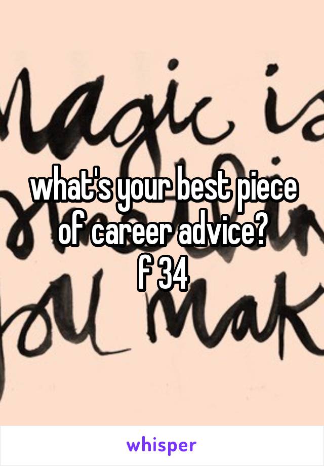 what's your best piece of career advice?
f 34