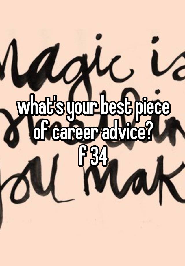 what's your best piece of career advice?
f 34