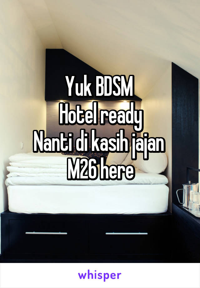 Yuk BDSM 
Hotel ready
Nanti di kasih jajan 
M26 here
