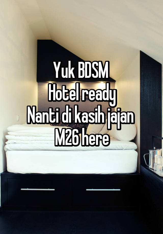 Yuk BDSM 
Hotel ready
Nanti di kasih jajan 
M26 here
