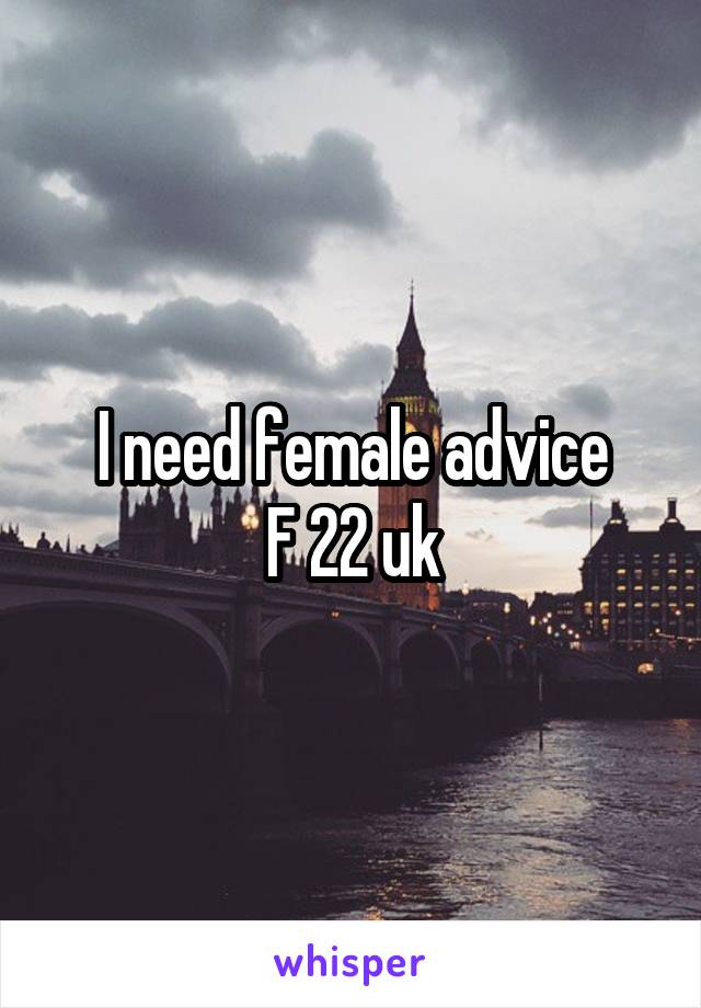 I need female advice
F 22 uk