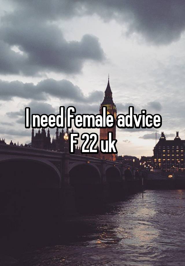 I need female advice
F 22 uk