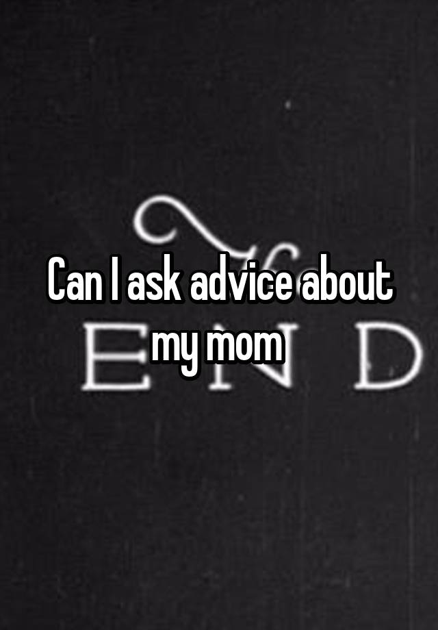 Can I ask advice about my mom 