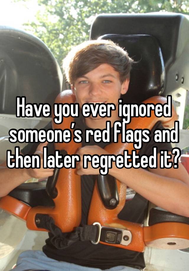 Have you ever ignored someone’s red flags and then later regretted it?