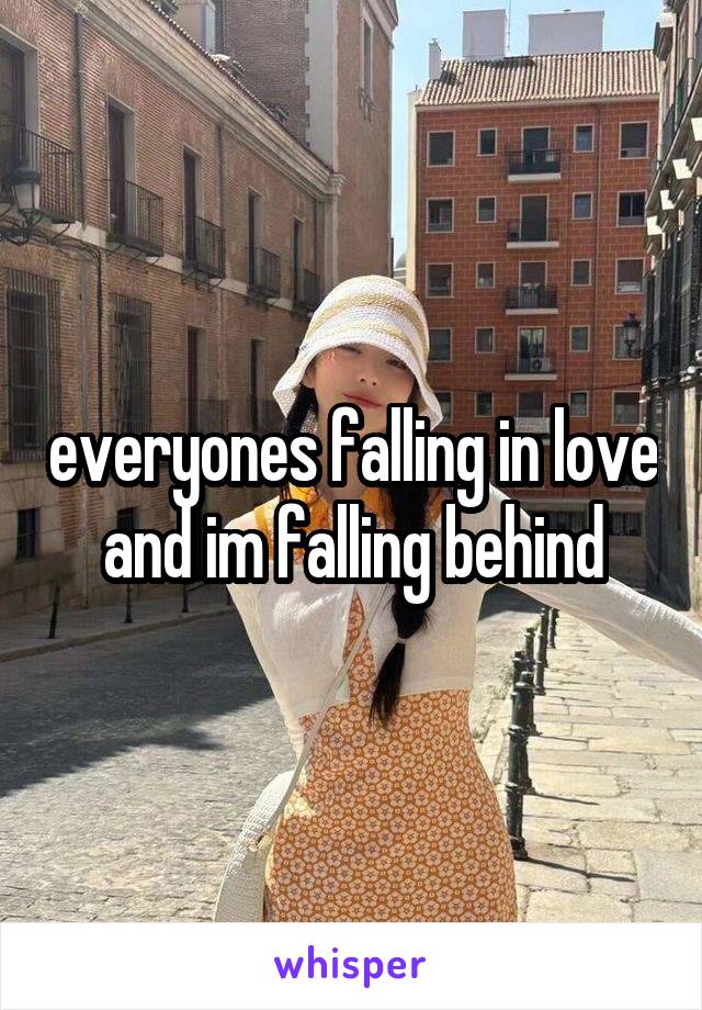 everyones falling in love and im falling behind