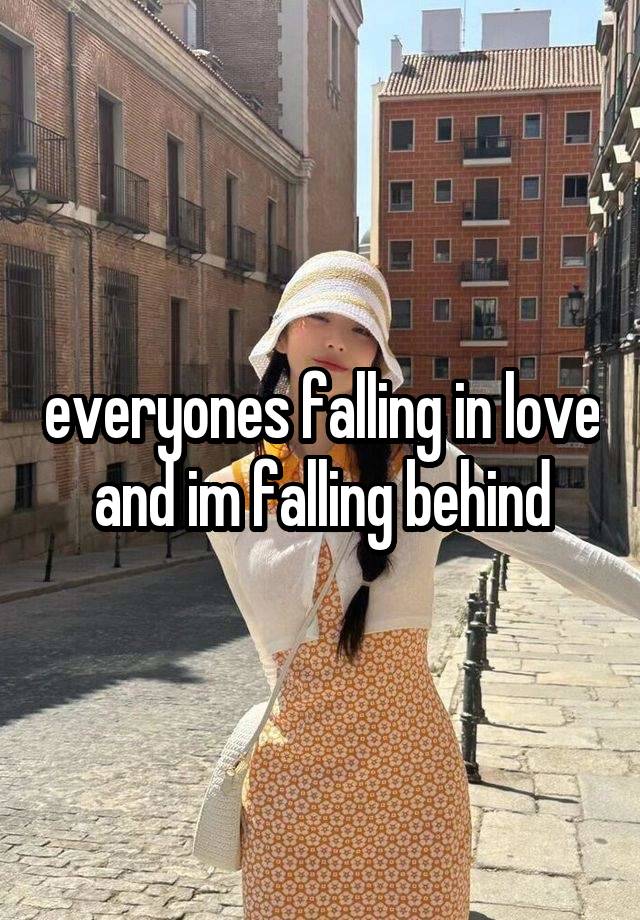 everyones falling in love and im falling behind