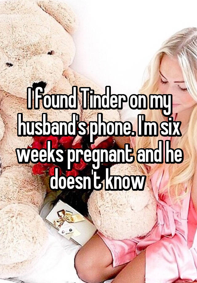 I found Tinder on my husband's phone. I'm six weeks pregnant and he doesn't know 