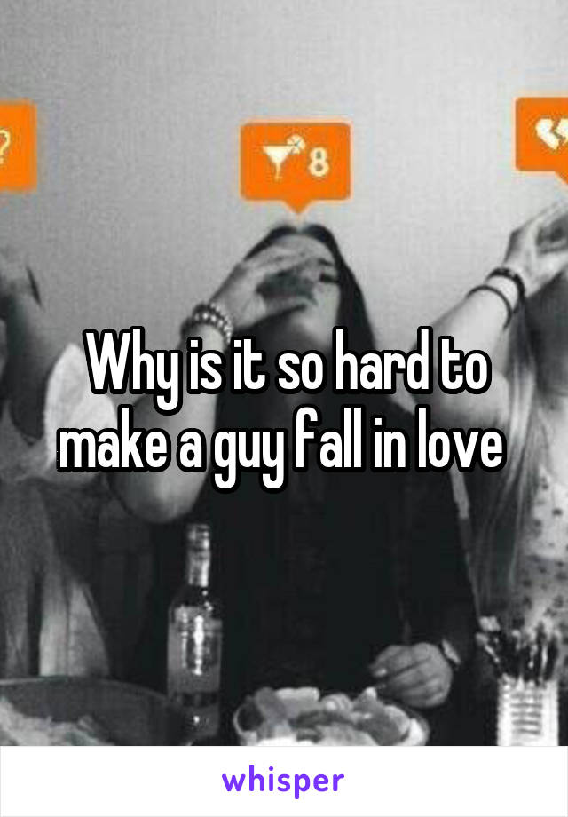 Why is it so hard to make a guy fall in love 