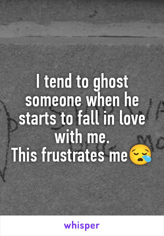 I tend to ghost someone when he starts to fall in love with me.
This frustrates me😪