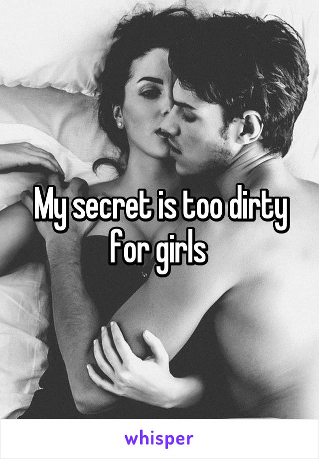 My secret is too dirty for girls 