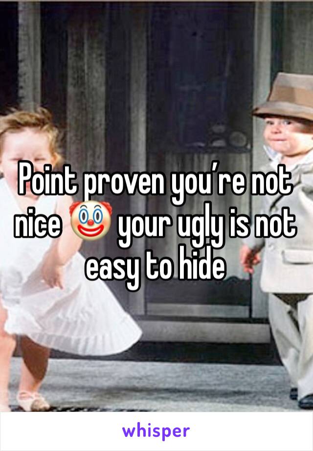 Point proven you’re not nice 🤡 your ugly is not easy to hide