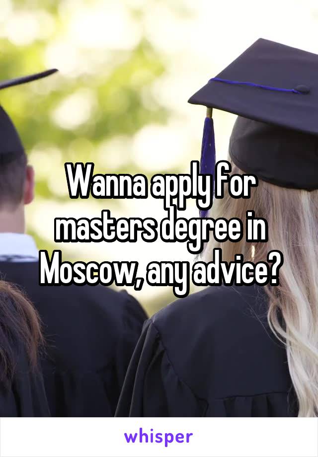 Wanna apply for masters degree in Moscow, any advice?