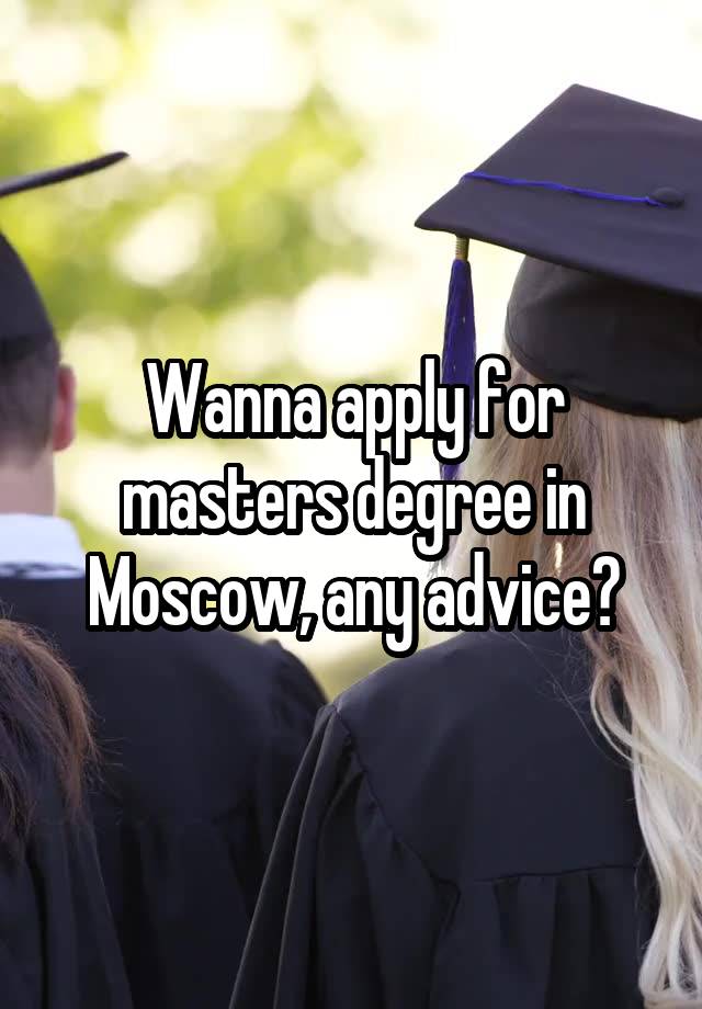 Wanna apply for masters degree in Moscow, any advice?