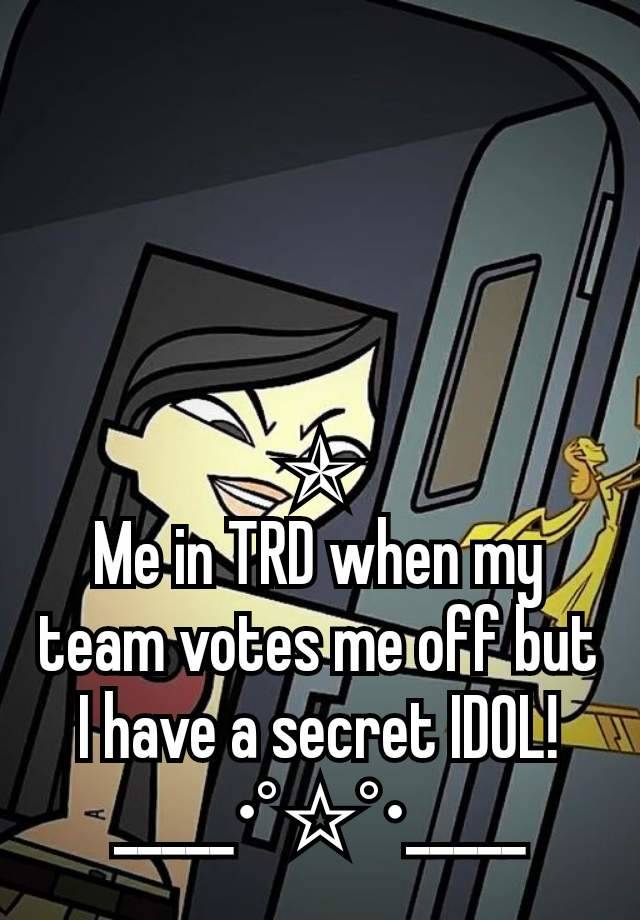 ✯
Me in TRD when my team votes me off but I have a secret IDOL!
_____•°☆°•_____