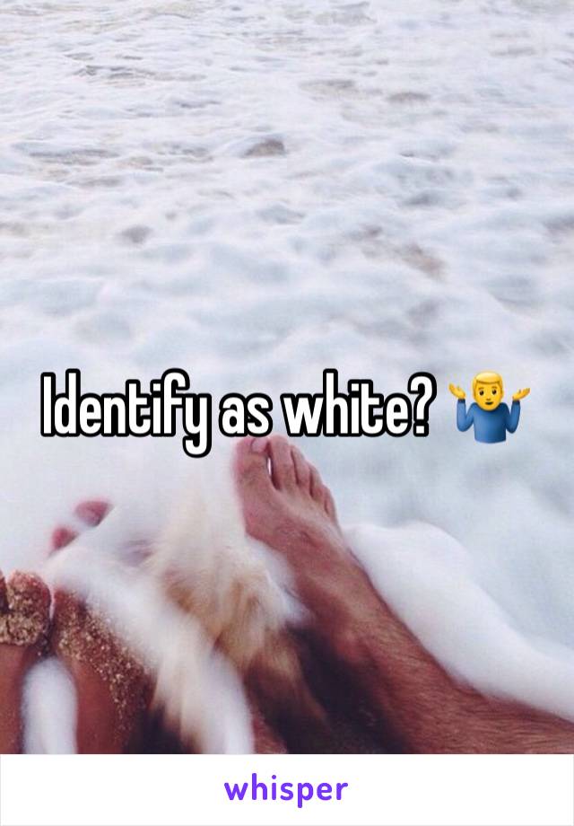 Identify as white? 🤷‍♂️