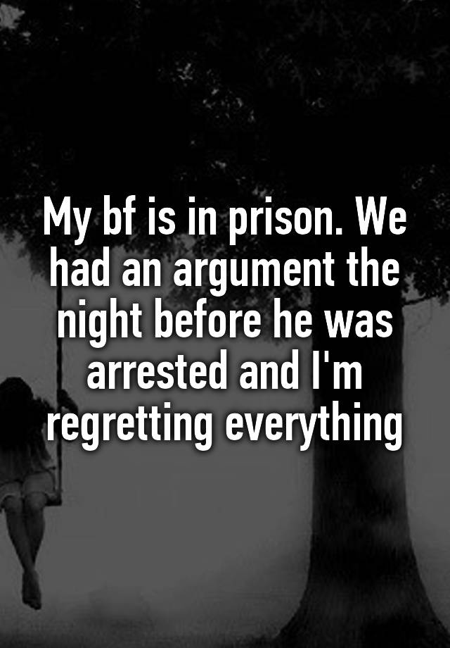 My bf is in prison. We had an argument the night before he was arrested and I'm regretting everything