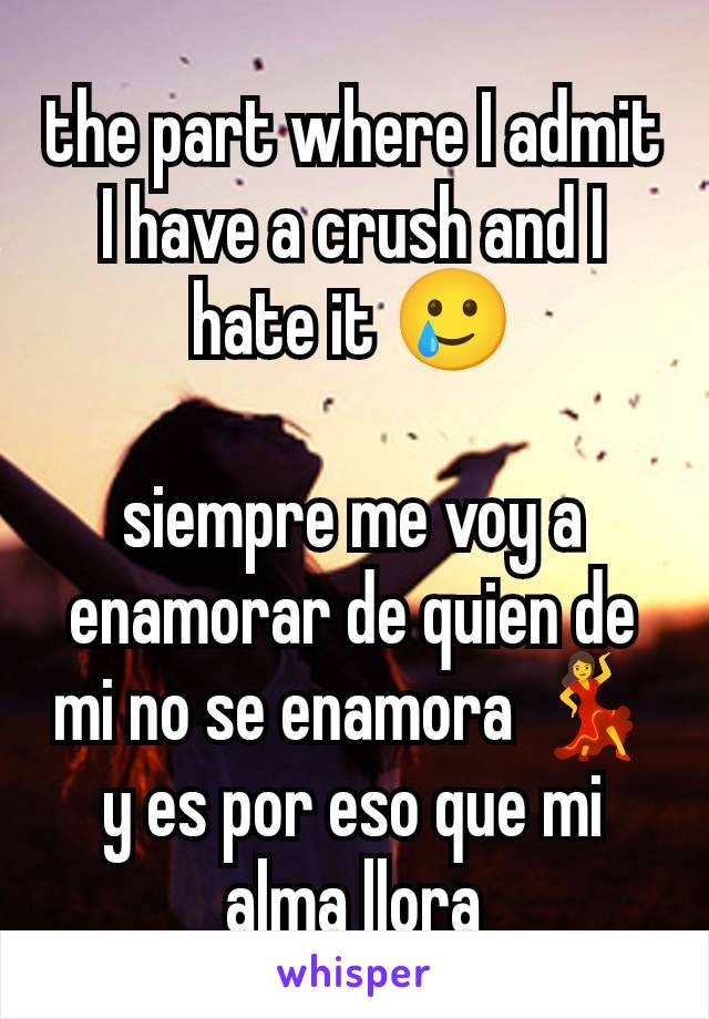 the part where I admit I have a crush and I hate it 🥲

siempre me voy a enamorar de quien de mi no se enamora 💃
y es por eso que mi alma llora