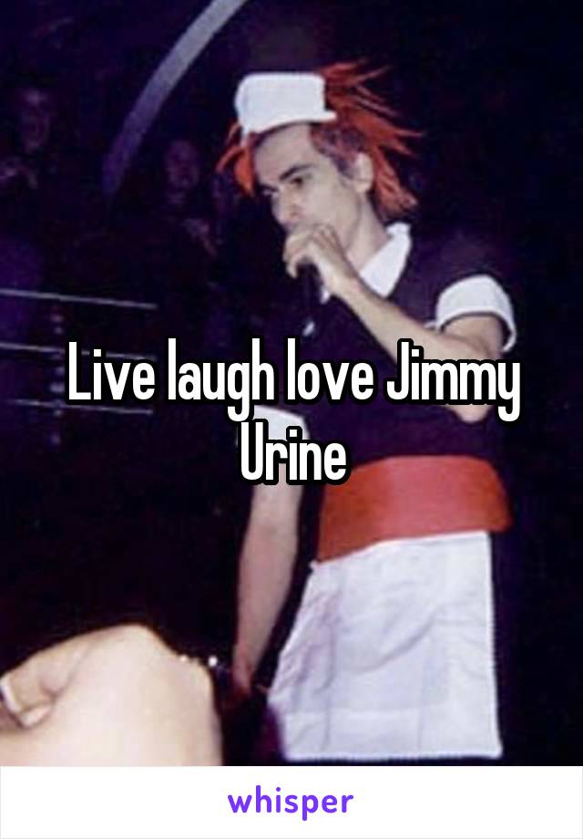 Live laugh love Jimmy Urine