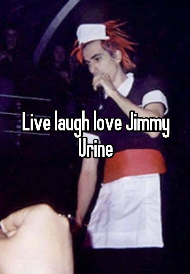 Live laugh love Jimmy Urine