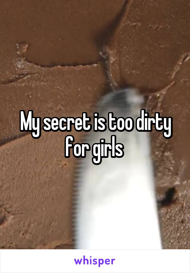 My secret is too dirty for girls 