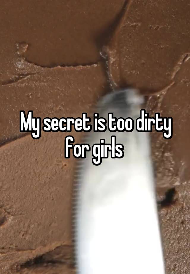 My secret is too dirty for girls 