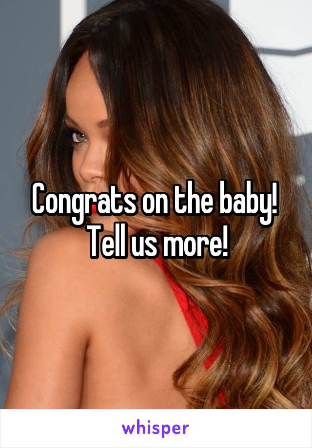 Congrats on the baby!  Tell us more!