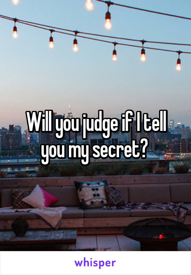 Will you judge if I tell you my secret? 