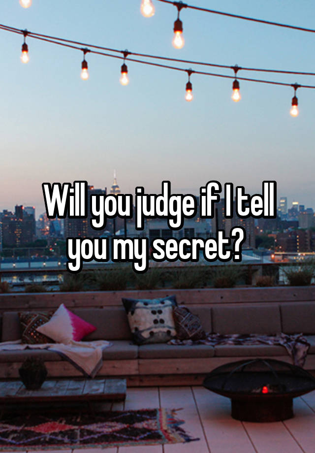 Will you judge if I tell you my secret? 