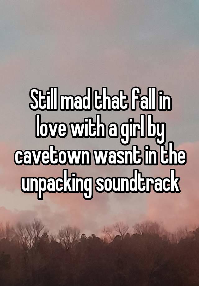 Still mad that fall in love with a girl by cavetown wasnt in the unpacking soundtrack