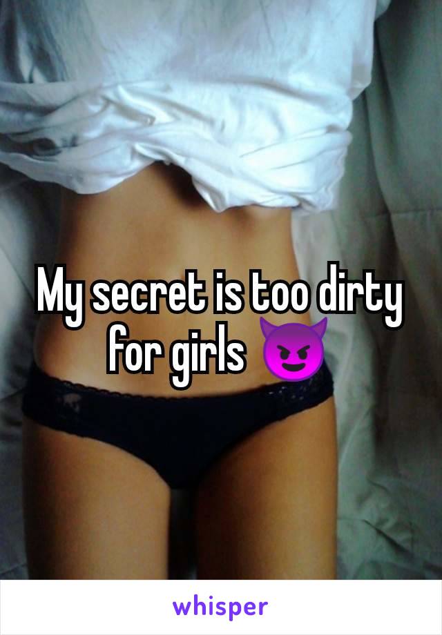 My secret is too dirty for girls 😈