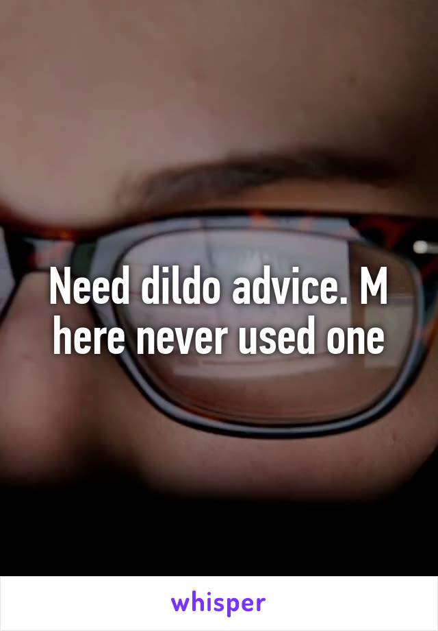 Need dildo advice. M here never used one