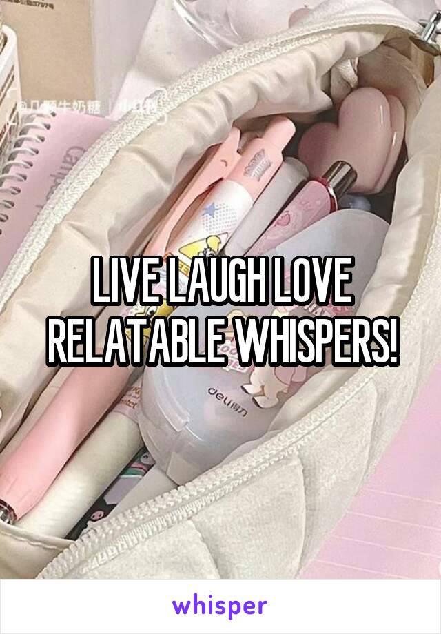 LIVE LAUGH LOVE RELATABLE WHISPERS!