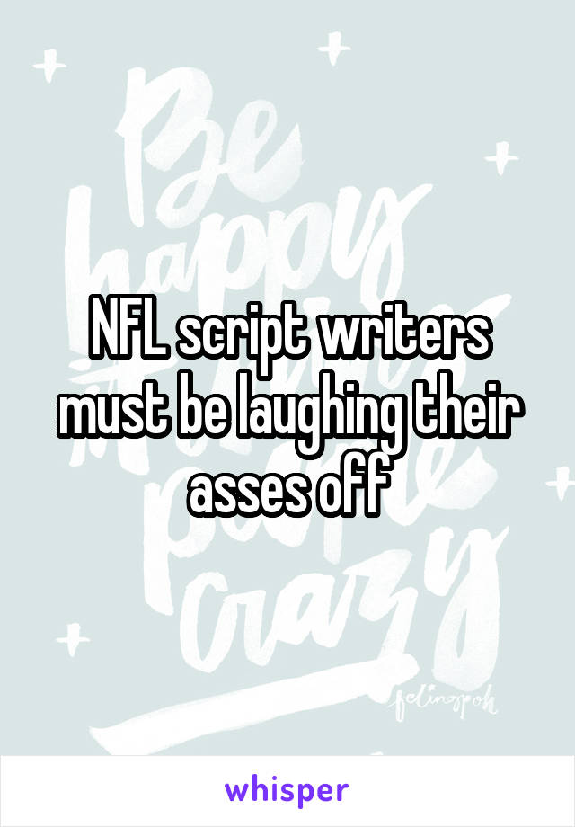 NFL script writers must be laughing their asses off