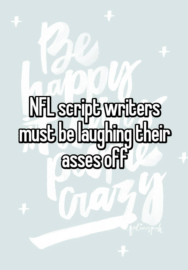 NFL script writers must be laughing their asses off