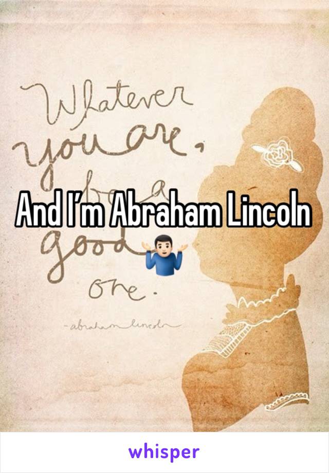 And I’m Abraham Lincoln🤷🏻‍♂️