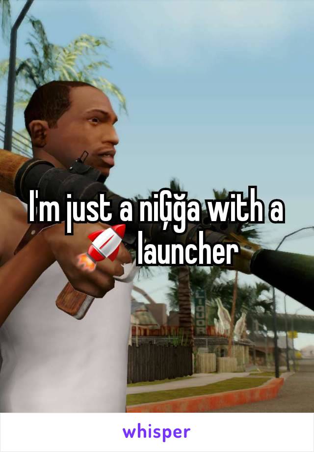 I'm just a niĢğa with a 🚀  launcher