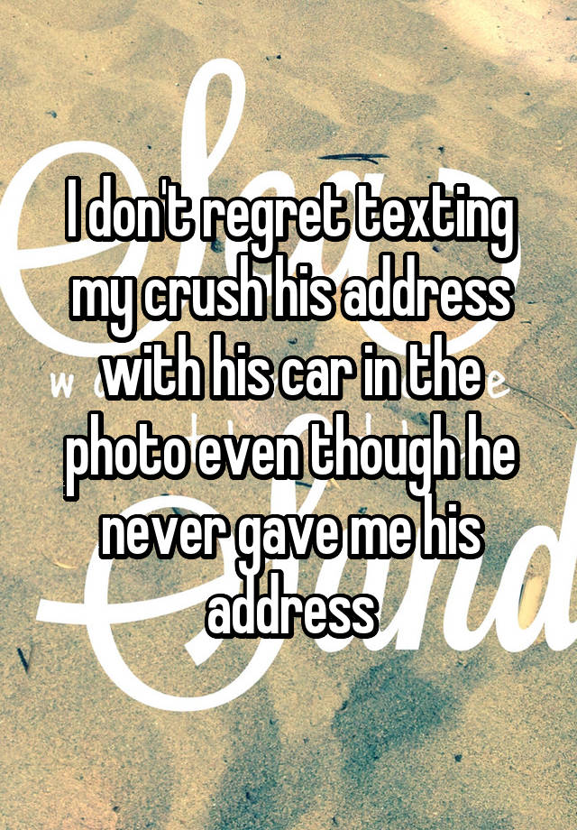 I don't regret texting my crush his address with his car in the photo even though he never gave me his address