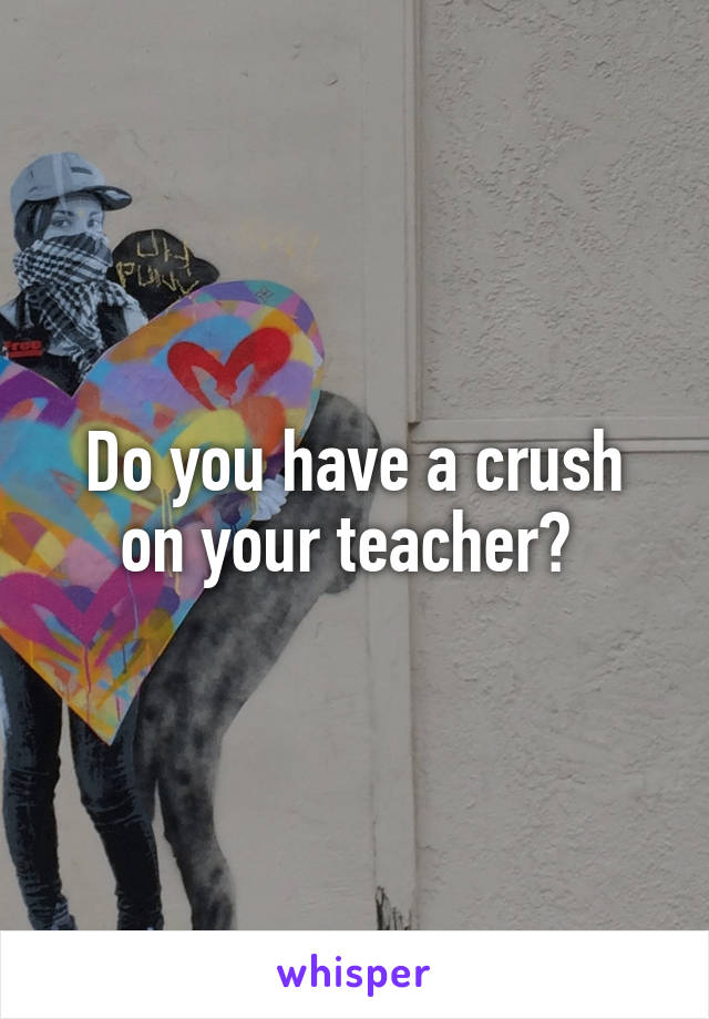 Do you have a crush on your teacher? 