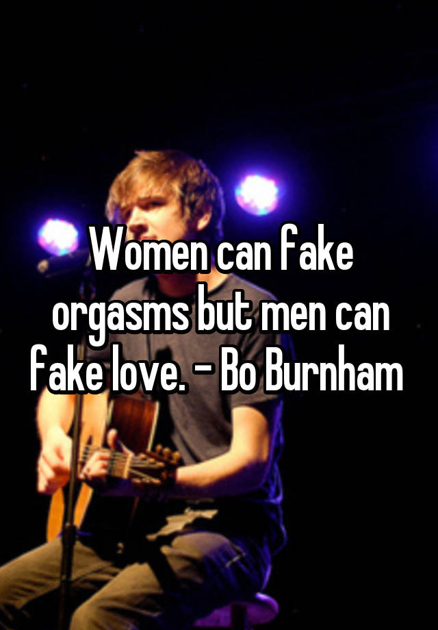 Women can fake orgasms but men can fake love. - Bo Burnham 