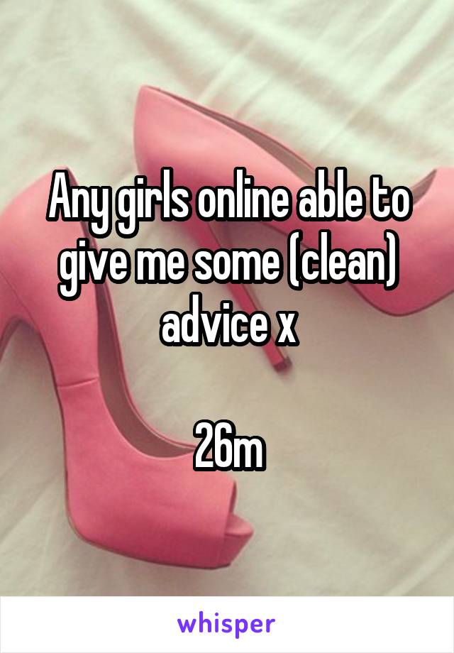 Any girls online able to give me some (clean) advice x

26m