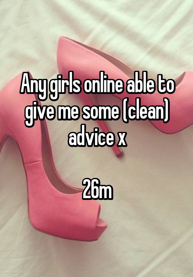 Any girls online able to give me some (clean) advice x

26m