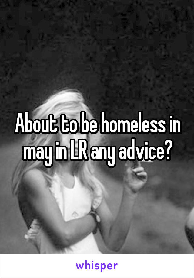 About to be homeless in may in LR any advice?