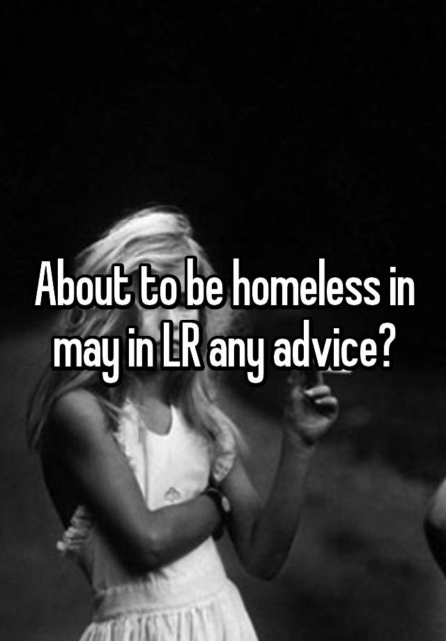 About to be homeless in may in LR any advice?