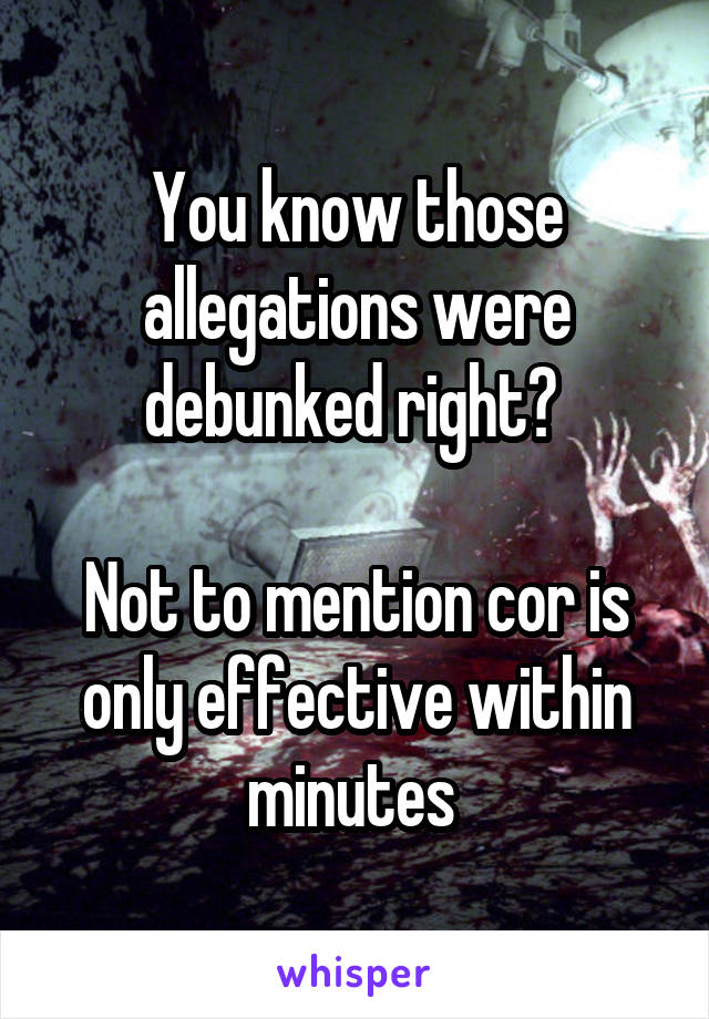 You know those allegations were debunked right? 

Not to mention cor is only effective within minutes 