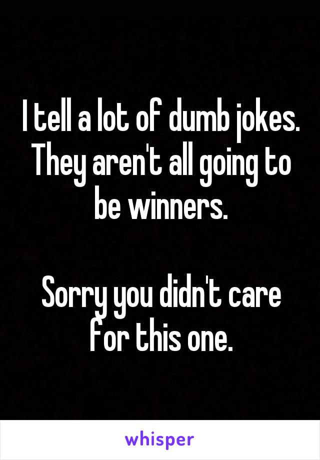 I tell a lot of dumb jokes. They aren't all going to be winners.

Sorry you didn't care for this one.