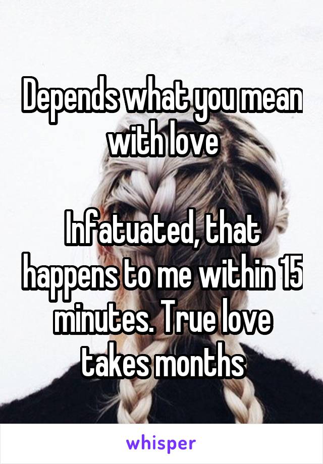 Depends what you mean with love

Infatuated, that happens to me within 15 minutes. True love takes months