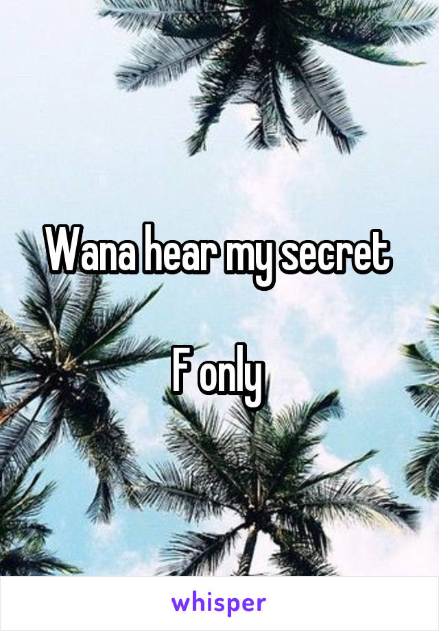 Wana hear my secret 

F only 